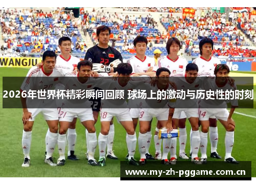 2026年世界杯精彩瞬间回顾 球场上的激动与历史性的时刻 2026年世界杯精彩瞬间回顾 球场上的激动与历史性的时刻